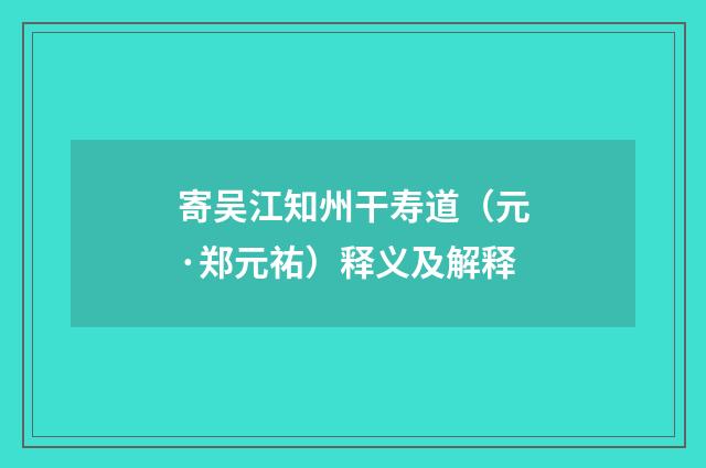 寄吴江知州干寿道（元·郑元祐）释义及解释