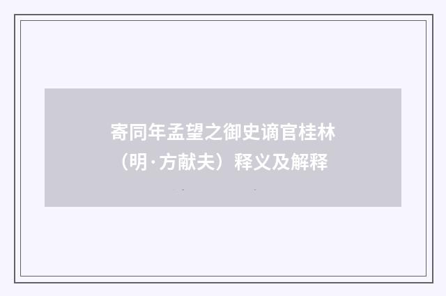 寄同年孟望之御史谪官桂林（明·方献夫）释义及解释