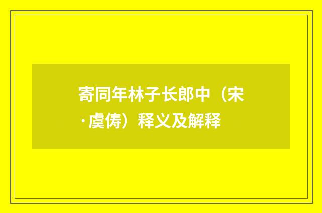 寄同年林子长郎中（宋·虞俦）释义及解释