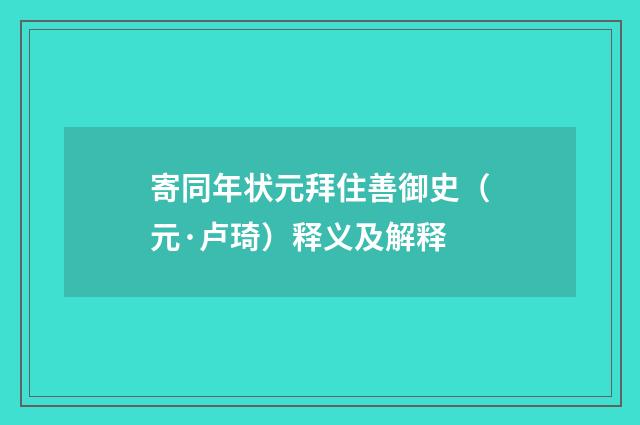 寄同年状元拜住善御史（元·卢琦）释义及解释