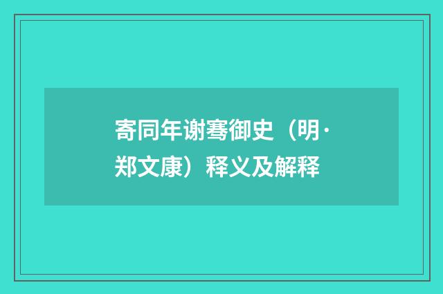 寄同年谢骞御史（明·郑文康）释义及解释