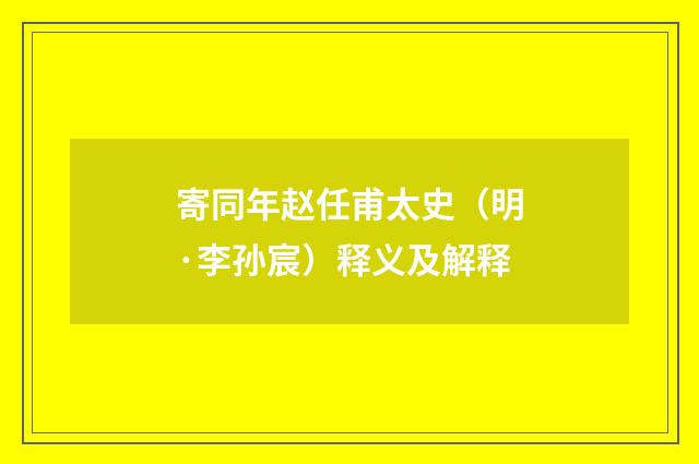 寄同年赵任甫太史（明·李孙宸）释义及解释