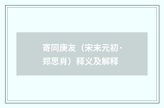 寄同庚友（宋末元初·郑思肖）释义及解释