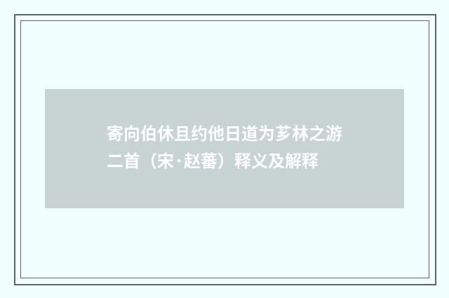 寄向伯休且约他日道为芗林之游二首（宋·赵蕃）释义及解释