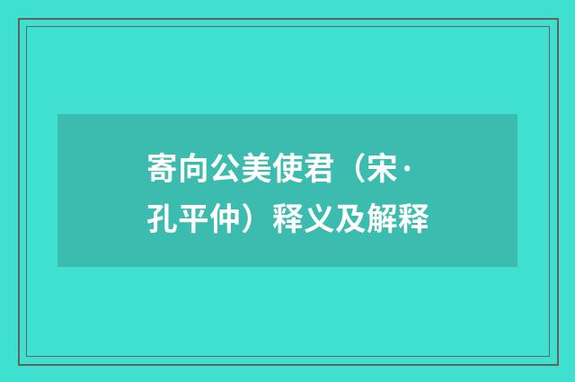 寄向公美使君（宋·孔平仲）释义及解释