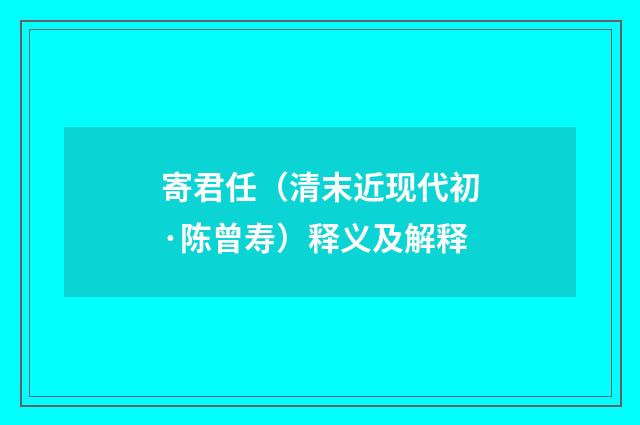 寄君任（清末近现代初·陈曾寿）释义及解释
