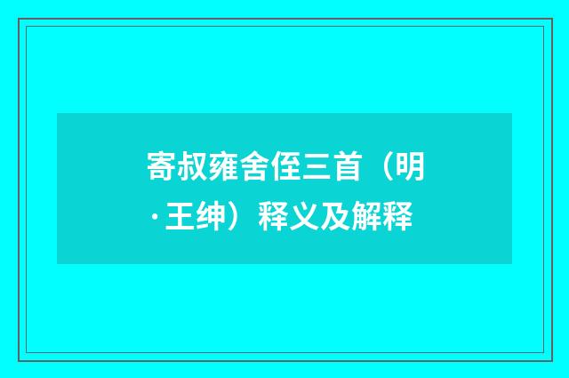 寄叔雍舍侄三首（明·王绅）释义及解释