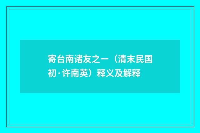 寄台南诸友之ㄧ（清末民国初·许南英）释义及解释