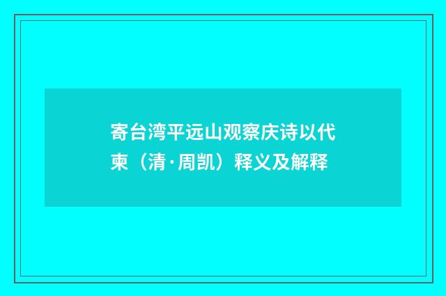 寄台湾平远山观察庆诗以代柬（清·周凯）释义及解释