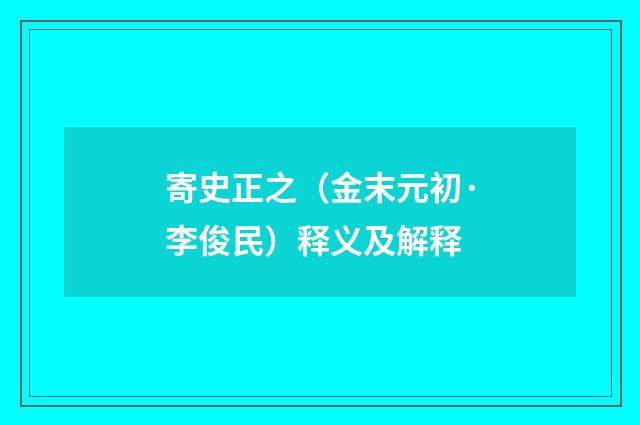 寄史正之（金末元初·李俊民）释义及解释