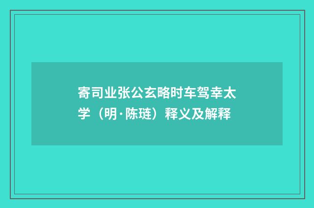 寄司业张公玄略时车驾幸太学（明·陈琏）释义及解释