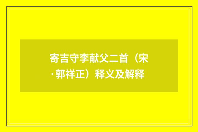 寄吉守李献父二首（宋·郭祥正）释义及解释