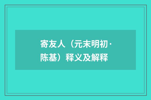 寄友人（元末明初·陈基）释义及解释