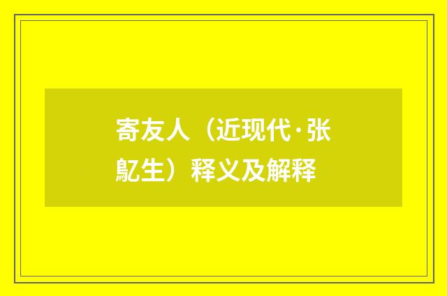 寄友人（近现代·张鳦生）释义及解释