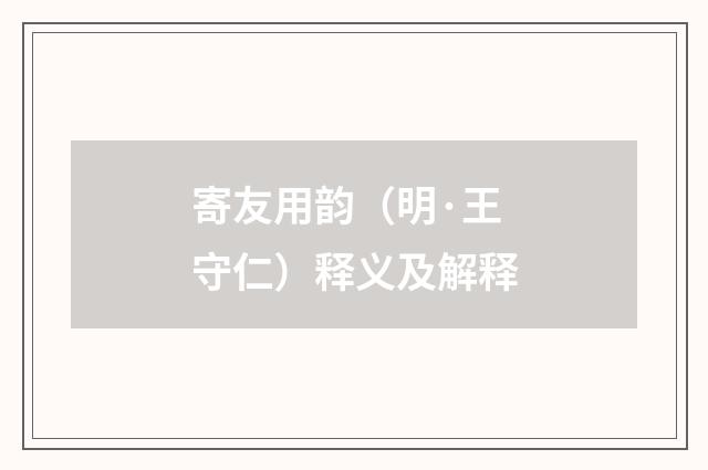 寄友用韵（明·王守仁）释义及解释