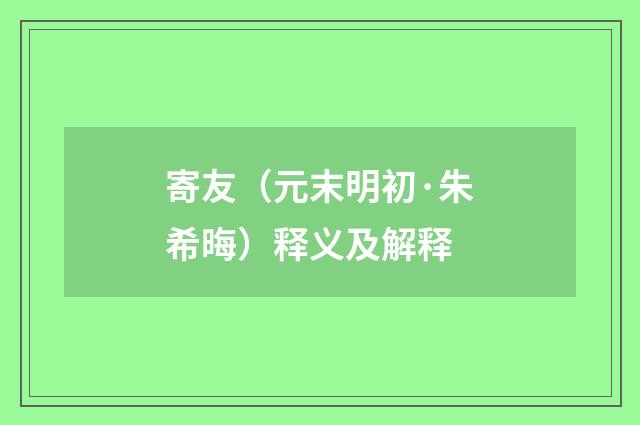 寄友（元末明初·朱希晦）释义及解释