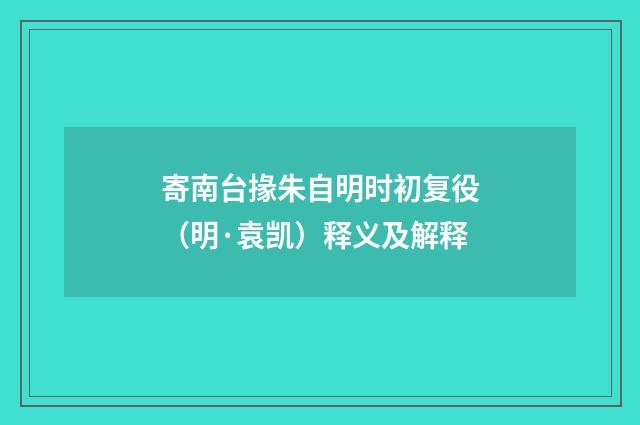 寄南台掾朱自明时初复役（明·袁凯）释义及解释