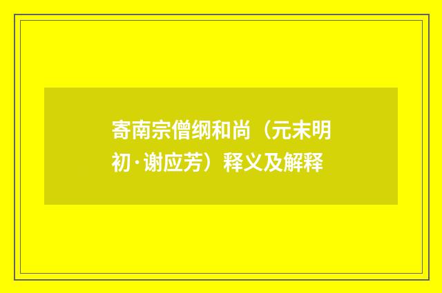 寄南宗僧纲和尚（元末明初·谢应芳）释义及解释