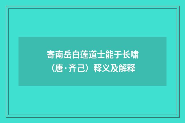 寄南岳白莲道士能于长啸（唐·齐己）释义及解释