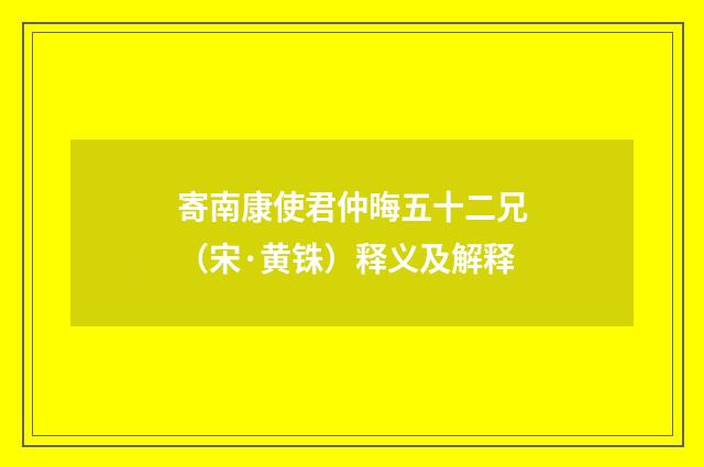 寄南康使君仲晦五十二兄（宋·黄铢）释义及解释