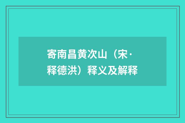 寄南昌黄次山（宋·释德洪）释义及解释