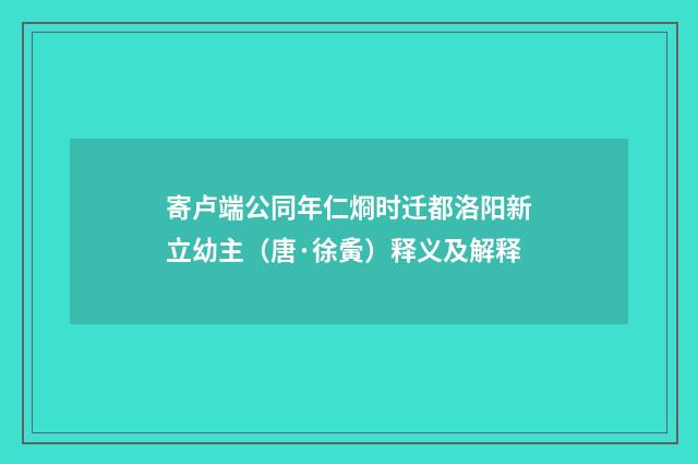 寄卢端公同年仁烱时迁都洛阳新立幼主（唐·徐夤）释义及解释