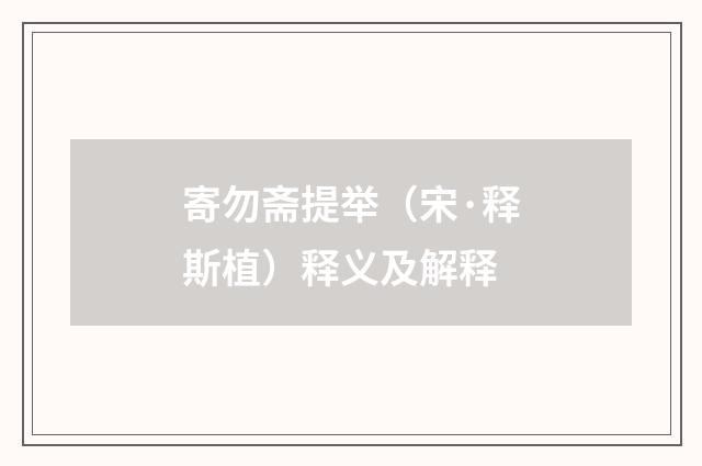 寄勿斋提举（宋·释斯植）释义及解释