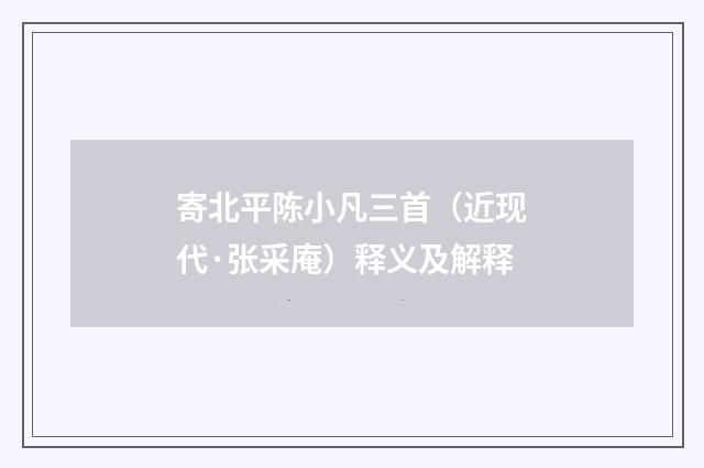 寄北平陈小凡三首（近现代·张采庵）释义及解释