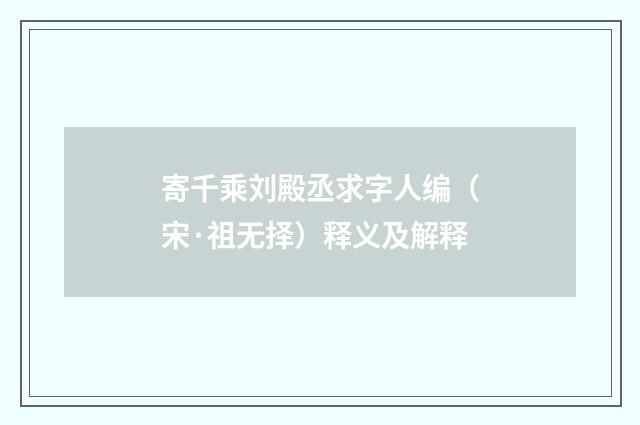 寄千乘刘殿丞求字人编（宋·祖无择）释义及解释