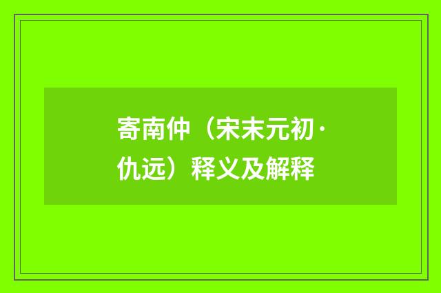 寄南仲（宋末元初·仇远）释义及解释