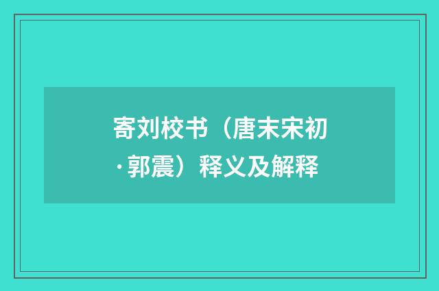 寄刘校书（唐末宋初·郭震）释义及解释