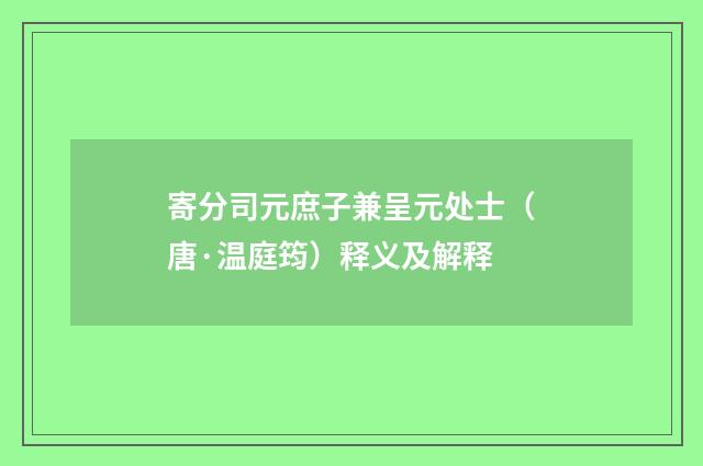 寄分司元庶子兼呈元处士（唐·温庭筠）释义及解释