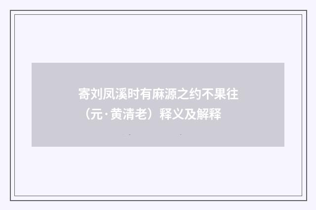 寄刘凤溪时有麻源之约不果往（元·黄清老）释义及解释