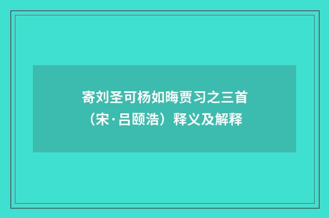 寄刘圣可杨如晦贾习之三首（宋·吕颐浩）释义及解释