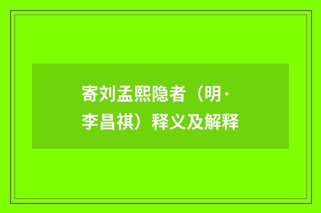 寄刘孟熙隐者（明·李昌祺）释义及解释