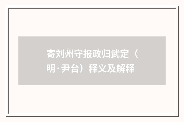 寄刘州守报政归武定（明·尹台）释义及解释