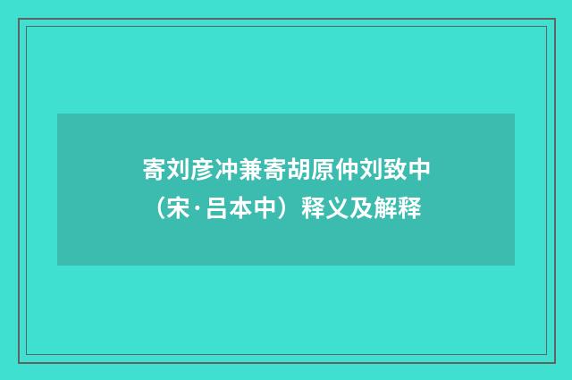 寄刘彦冲兼寄胡原仲刘致中（宋·吕本中）释义及解释