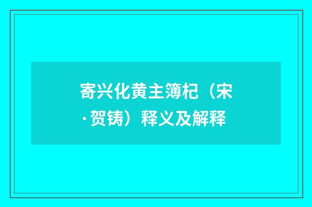 寄兴化黄主簿杞（宋·贺铸）释义及解释