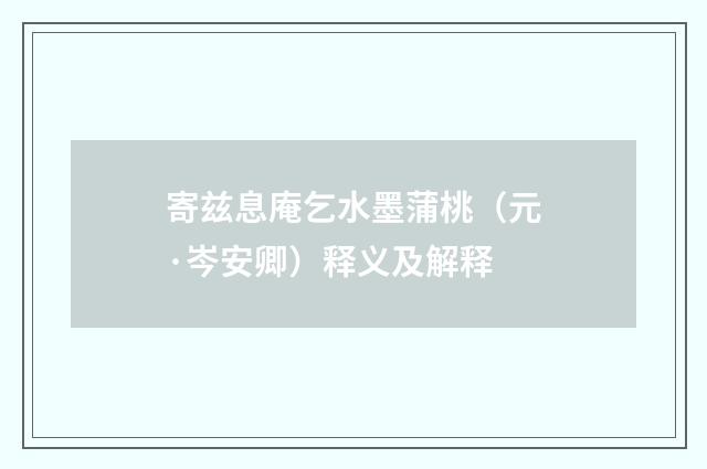 寄兹息庵乞水墨蒲桃（元·岑安卿）释义及解释