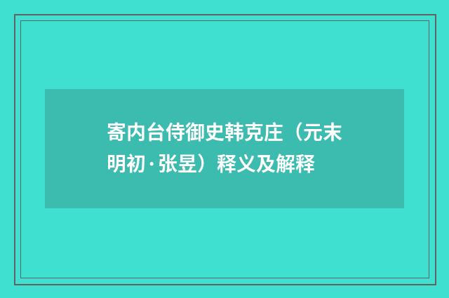 寄内台侍御史韩克庄（元末明初·张昱）释义及解释