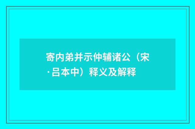 寄内弟并示仲辅诸公（宋·吕本中）释义及解释