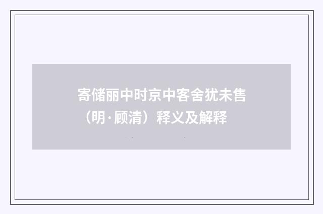 寄储丽中时京中客舍犹未售（明·顾清）释义及解释