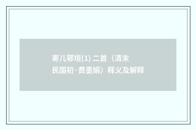 寄儿鄂垣(1) 二首（清末民国初·费墨娟）释义及解释