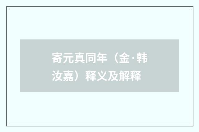寄元真同年（金·韩汝嘉）释义及解释