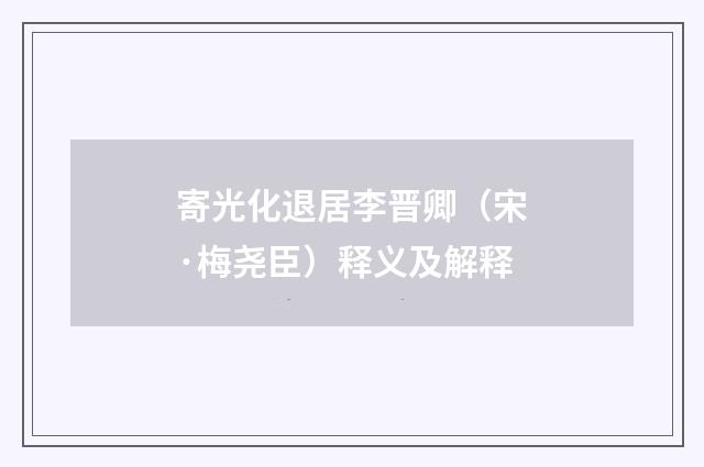 寄光化退居李晋卿（宋·梅尧臣）释义及解释