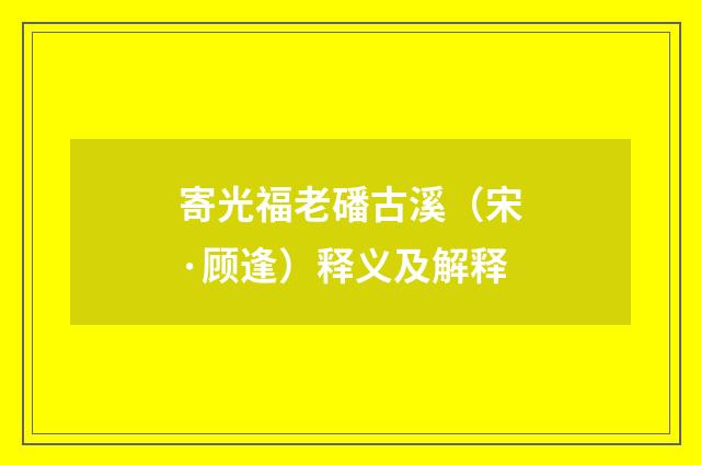 寄光福老磻古溪（宋·顾逢）释义及解释