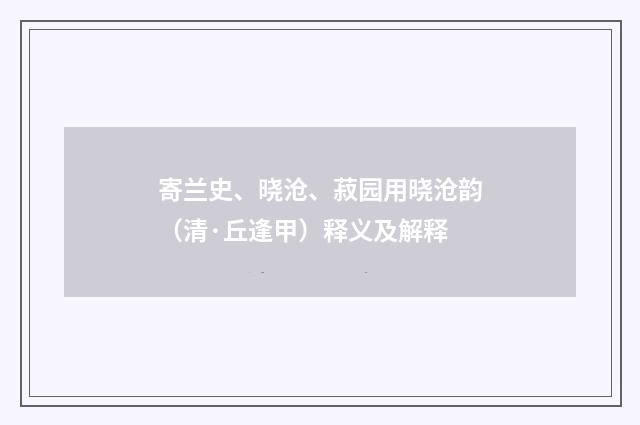 寄兰史、晓沧、菽园用晓沧韵（清·丘逢甲）释义及解释
