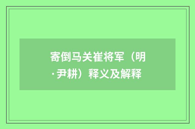 寄倒马关崔将军（明·尹耕）释义及解释