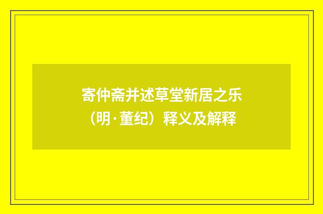 寄仲斋并述草堂新居之乐（明·董纪）释义及解释
