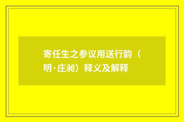 寄任生之参议用送行韵（明·庄昶）释义及解释